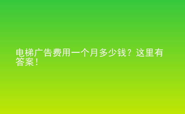  電梯廣告費(fèi)用一個月多少錢？這里有答案！