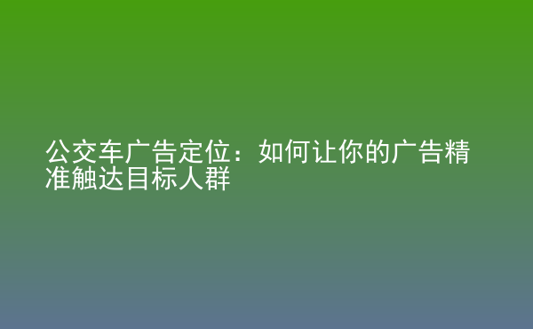  公交車廣告定位：如何讓你的廣告精準(zhǔn)觸達(dá)目標(biāo)人群
