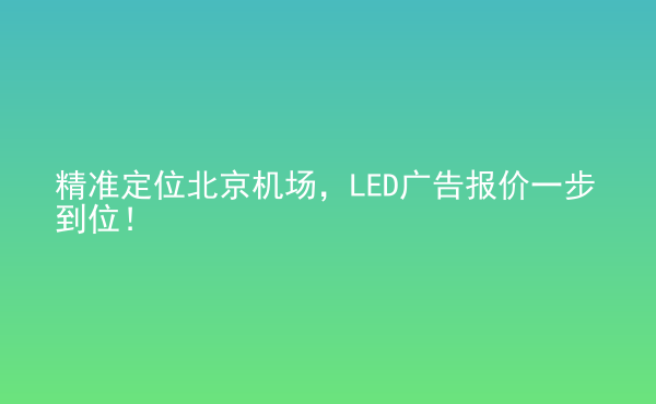  精準(zhǔn)定位北京機(jī)場，LED廣告報價一步到位！
