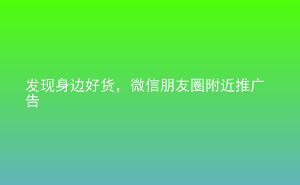  發(fā)現(xiàn)身邊好貨，微信朋友圈附近推廣告