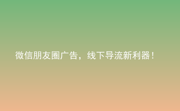  微信朋友圈廣告，線下導(dǎo)流新利器！