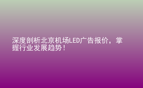  深度剖析北京機(jī)場LED廣告報價，掌握行業(yè)發(fā)展趨勢！