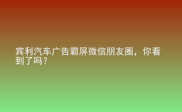  賓利汽車廣告霸屏微信朋友圈，你看到了嗎？