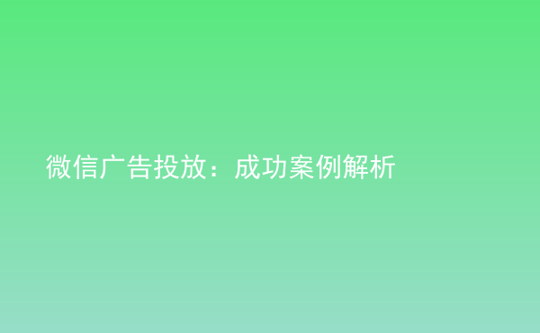  微信廣告投放：成功案例解析