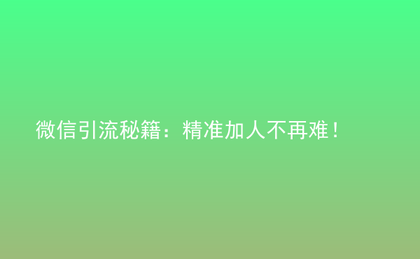  微信引流秘籍：精準加人不再難！