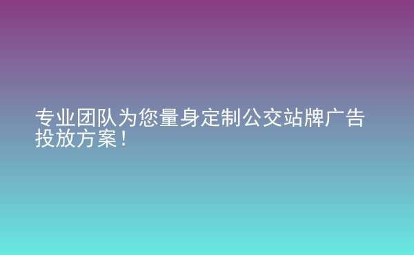 專業(yè)團隊為您量身定制公交站牌廣告投放方案！