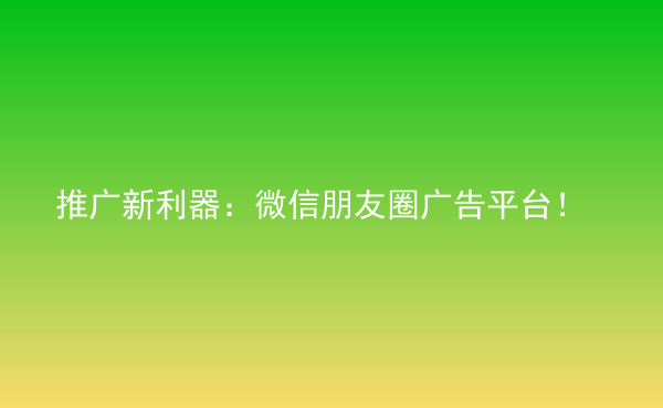  推廣新利器：微信朋友圈廣告平臺(tái)！