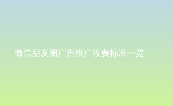  微信朋友圈廣告推廣收費標(biāo)準(zhǔn)一覽