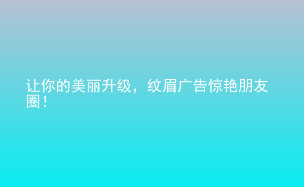  讓你的美麗升級，紋眉廣告驚艷朋友圈！