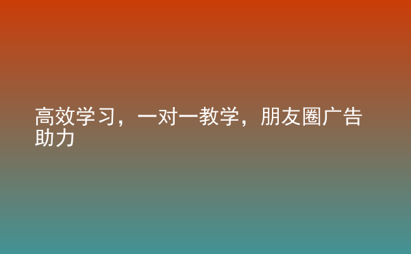  高效學(xué)習(xí)，一對(duì)一教學(xué)，朋友圈廣告助力