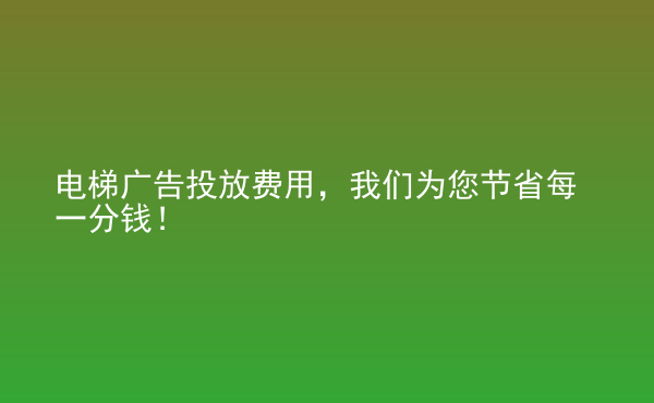  電梯廣告投放費(fèi)用，我們?yōu)槟?jié)省每一分錢！