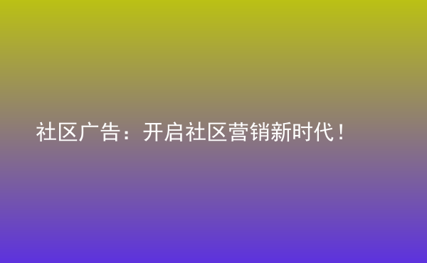  社區(qū)廣告：開啟社區(qū)營銷新時代！