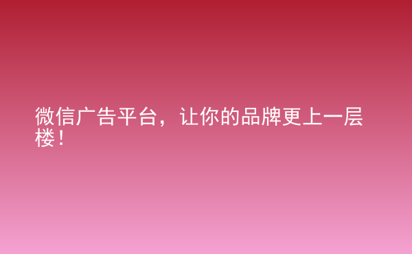  微信廣告平臺(tái)，讓你的品牌更上一層樓！