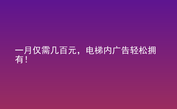  一月僅需幾百元，電梯內(nèi)廣告輕松擁有！
