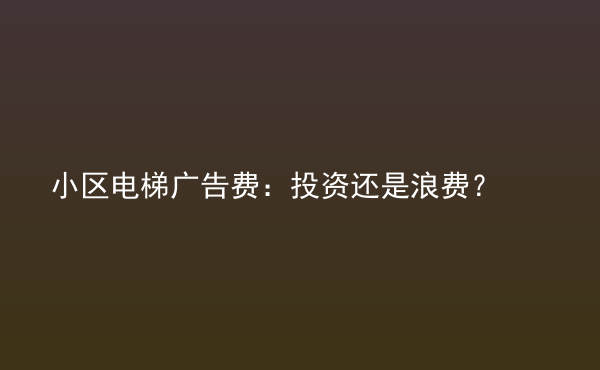  小區(qū)電梯廣告費：投資還是浪費？