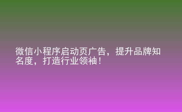  微信小程序啟動頁廣告，提升品牌知名度，打造行業(yè)領(lǐng)袖！