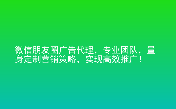  微信朋友圈廣告代理，專業(yè)團(tuán)隊，量身定制營銷策略，實(shí)現(xiàn)高效推廣！