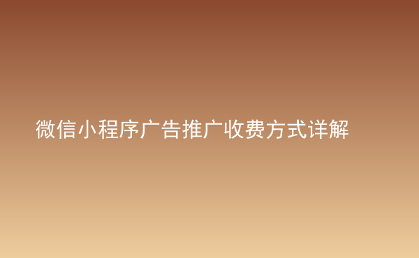  微信小程序廣告推廣收費(fèi)方式詳解