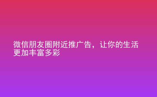  微信朋友圈附近推廣告，讓你的生活更加豐富多彩