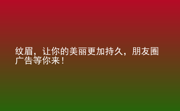  紋眉，讓你的美麗更加持久，朋友圈廣告等你來！