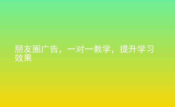  朋友圈廣告，一對(duì)一教學(xué)，提升學(xué)習(xí)效果