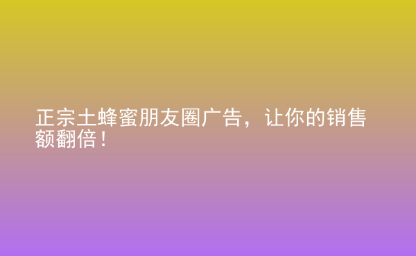  正宗土蜂蜜朋友圈廣告，讓你的銷售額翻倍！
