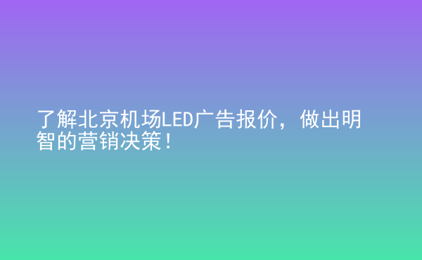  了解北京機(jī)場LED廣告報價，做出明智的營銷決策！