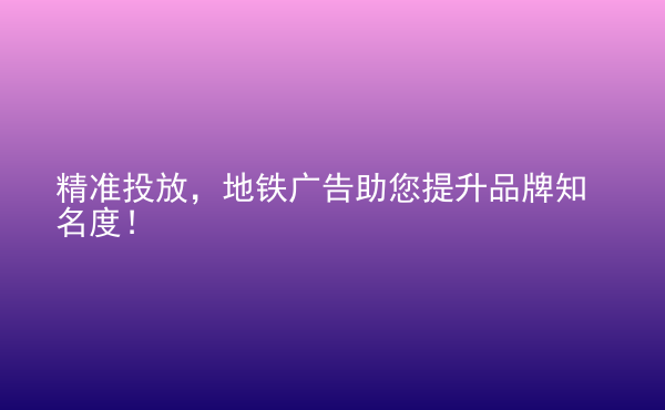  精準投放，地鐵廣告助您提升品牌知名度！