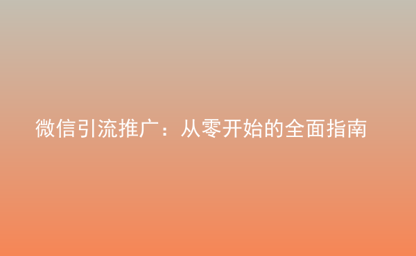  微信引流推廣：從零開始的全面指南