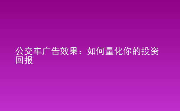  公交車廣告效果：如何量化你的投資回報