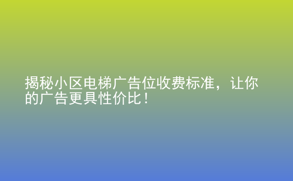  揭秘小區(qū)電梯廣告位收費(fèi)標(biāo)準(zhǔn)，讓你的廣告更具性?xún)r(jià)比！