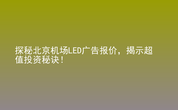  探秘北京機(jī)場LED廣告報價，揭示超值投資秘訣！