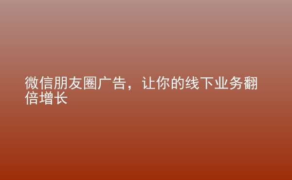  微信朋友圈廣告，讓你的線下業(yè)務(wù)翻倍增長
