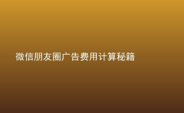 微信朋友圈廣告費(fèi)用計(jì)算秘籍