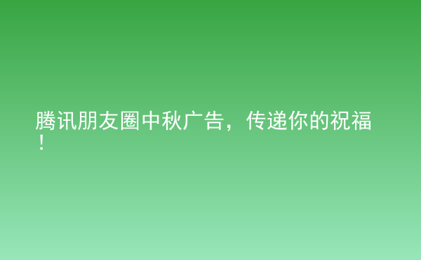  騰訊朋友圈中秋廣告，傳遞你的祝福！