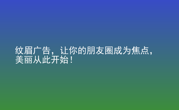  紋眉廣告，讓你的朋友圈成為焦點(diǎn)，美麗從此開始！