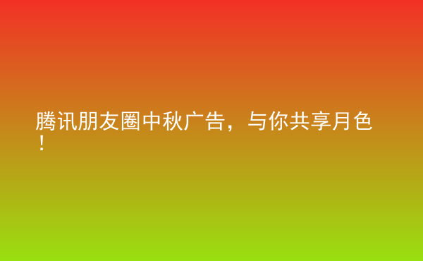  騰訊朋友圈中秋廣告，與你共享月色！