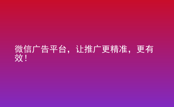  微信廣告平臺(tái)，讓推廣更精準(zhǔn)，更有效！