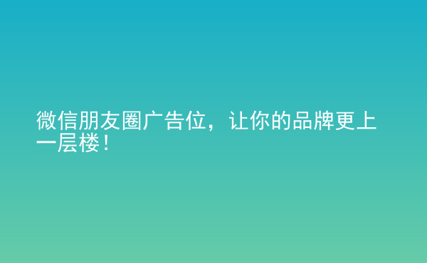  微信朋友圈廣告位，讓你的品牌更上一層樓！