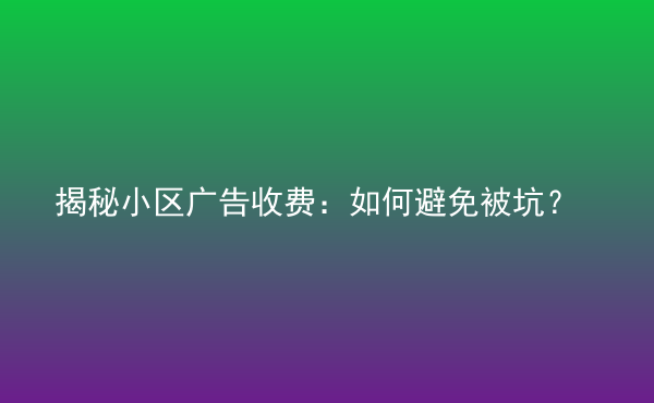  揭秘小區(qū)廣告收費(fèi)：如何避免被坑？