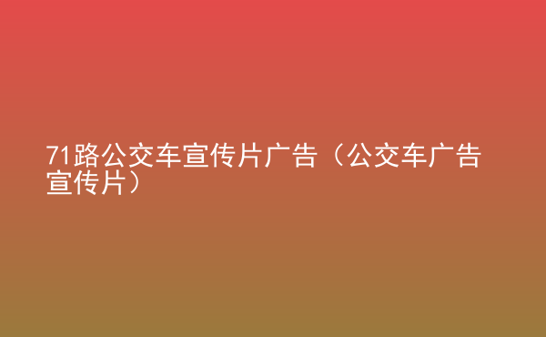  71路公交車宣傳片廣告（公交車廣告宣傳片）