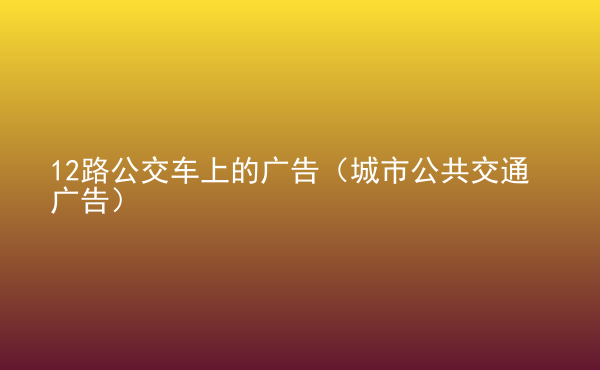  12路公交車上的廣告（城市公共交通廣告）