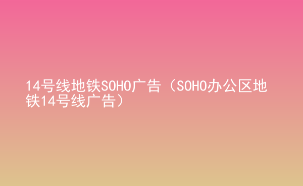  14號線地鐵SOHO廣告（SOHO辦公區(qū)地鐵14號線廣告）