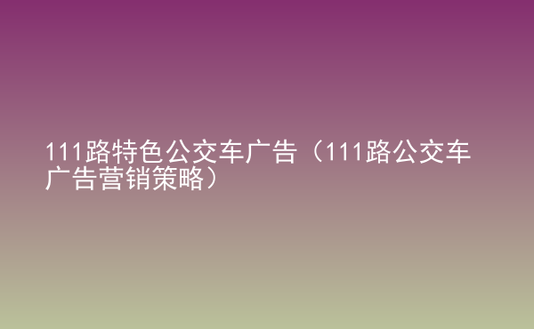  111路特色公交車廣告（111路公交車廣告營銷策略）
