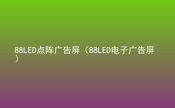  88LED點(diǎn)陣廣告屏（88LED電子廣告屏）