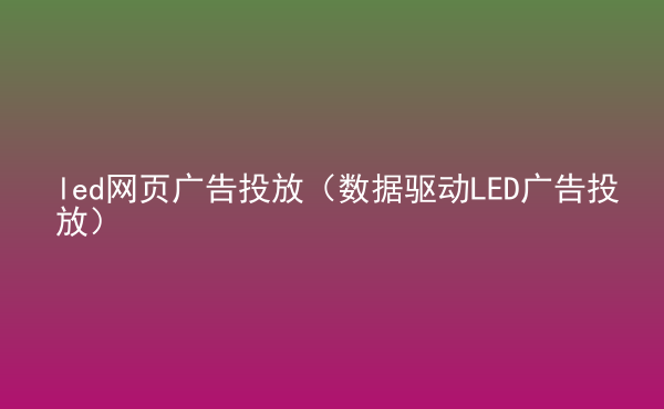  led網(wǎng)頁(yè)廣告投放（數(shù)據(jù)驅(qū)動(dòng)LED廣告投放）