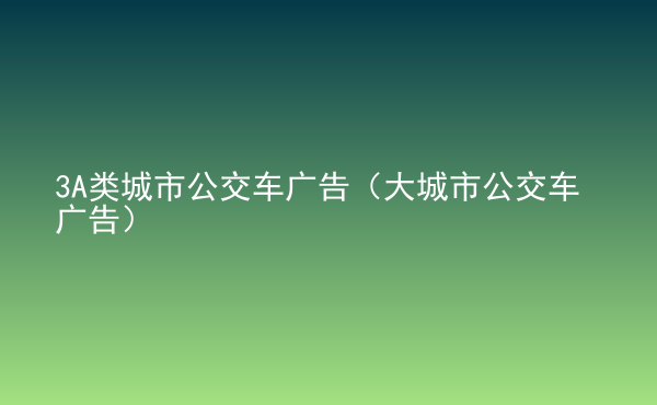  3A類(lèi)城市公交車(chē)廣告（大城市公交車(chē)廣告）