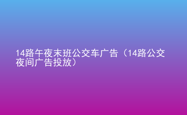  14路午夜末班公交車廣告（14路公交夜間廣告投放）