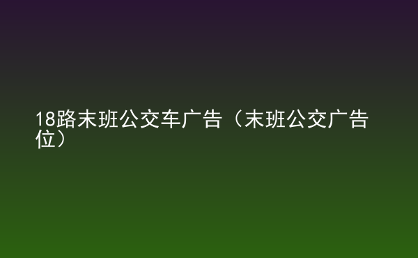 18路末班公交車廣告（末班公交廣告位）