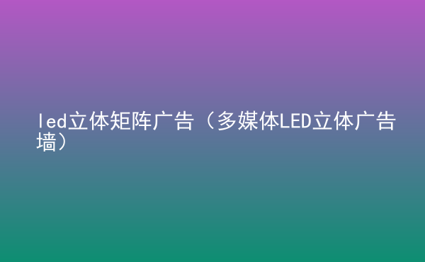  led立體矩陣廣告（多媒體LED立體廣告墻）